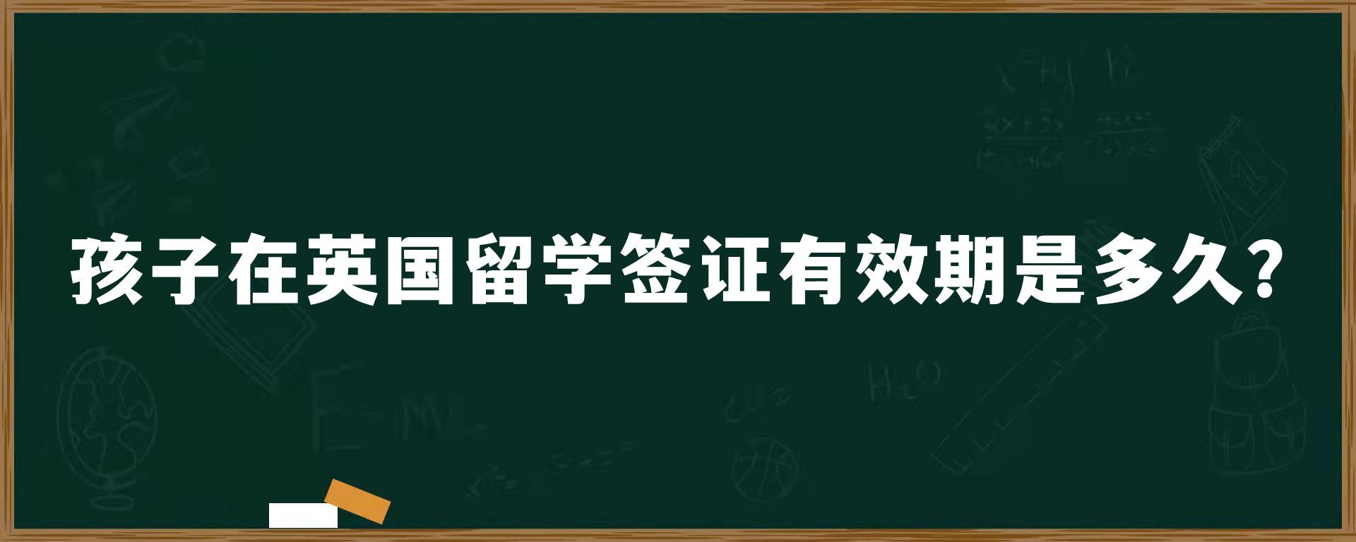 孩子在英國(guó)留學(xué)簽證有效期是多久？